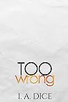 Too Wrong by I.A. Dice
