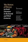 The Notion of Heresy in Greek Literature in the Second and Th... by Alain Le Boulluec