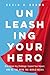Unleashing Your Hero: Rise Above Any Challenge, Expand Your Impact, and Be the Hero the World Needs