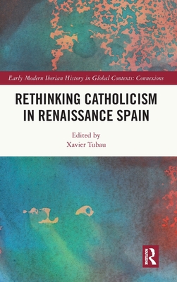 Rethinking Catholicism in Renaissance Spain (Early Modern Iberian History in Global Contexts)