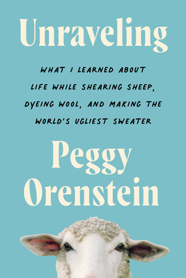 Unraveling: Unraveling: What I Learned About Life While Shearing Sheep, Dyeing Wool, and Making the World's Ugliest Sweater – A Hilarious Memoir of Arts and Crafts for Adults