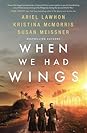 When We Had Wings by Ariel Lawhon When We Had Wings by Ariel Lawhon
