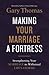 Making Your Marriage a Fortress Strengthening Your Marriage to Withstand Life's Storms by Gary Thomas