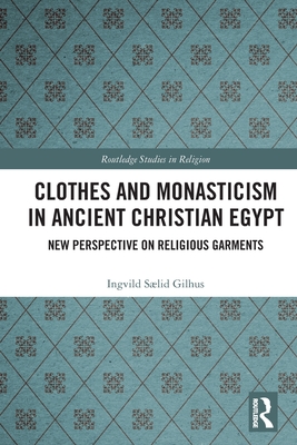 Clothes and Monasticism in Ancient Christian Egypt: A New Perspective on Religious Garments (Routledge Studies in Religion)