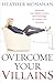 Overcome Your Villains: Mastering Your Beliefs, Actions, and Knowledge to Conquer Any Adversity