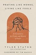 Praying Like Monks, Living Like Fools: An Invitation to the Wonder and Mystery of Prayer