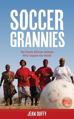 Soccer Grannies: The South African Women Who Inspire the World