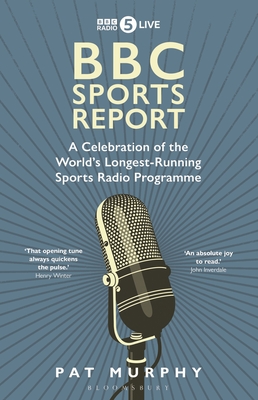 BBC Sports Report: A Celebration of the World's Longest-Running Sports Radio Programme: Shortlisted for the Sunday Times Sports Book Awards 2023
