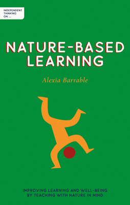 Independent Thinking on Nature-Based Learning: Improving learning and well-being by teaching with nature in mind (Independent Thinking on series Book 0)