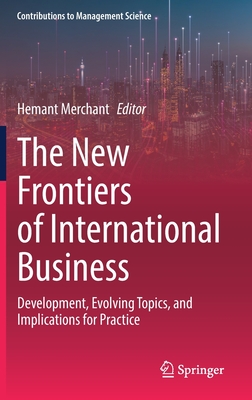 The New Frontiers of International Business: Development, Evolving Topics, and Implications for Practice (Contributions to Management Science)