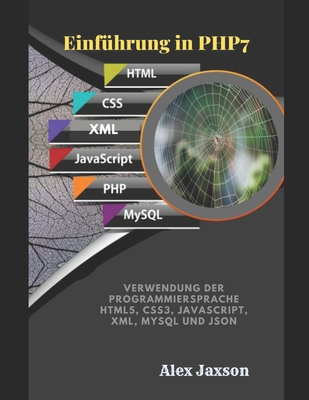 Einf�hrung in PHP7: Verwendung der Programmiersprache HTML5, CSS3, JavaScript, XML, MySQL und JSON