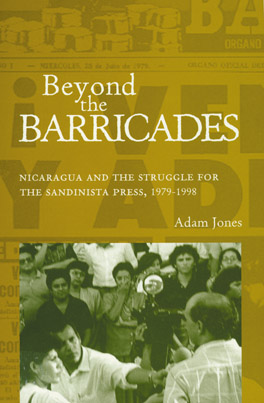 Beyond the Barricades: Nicaragua and the Struggle for the Sandinista Press, 1979-1998