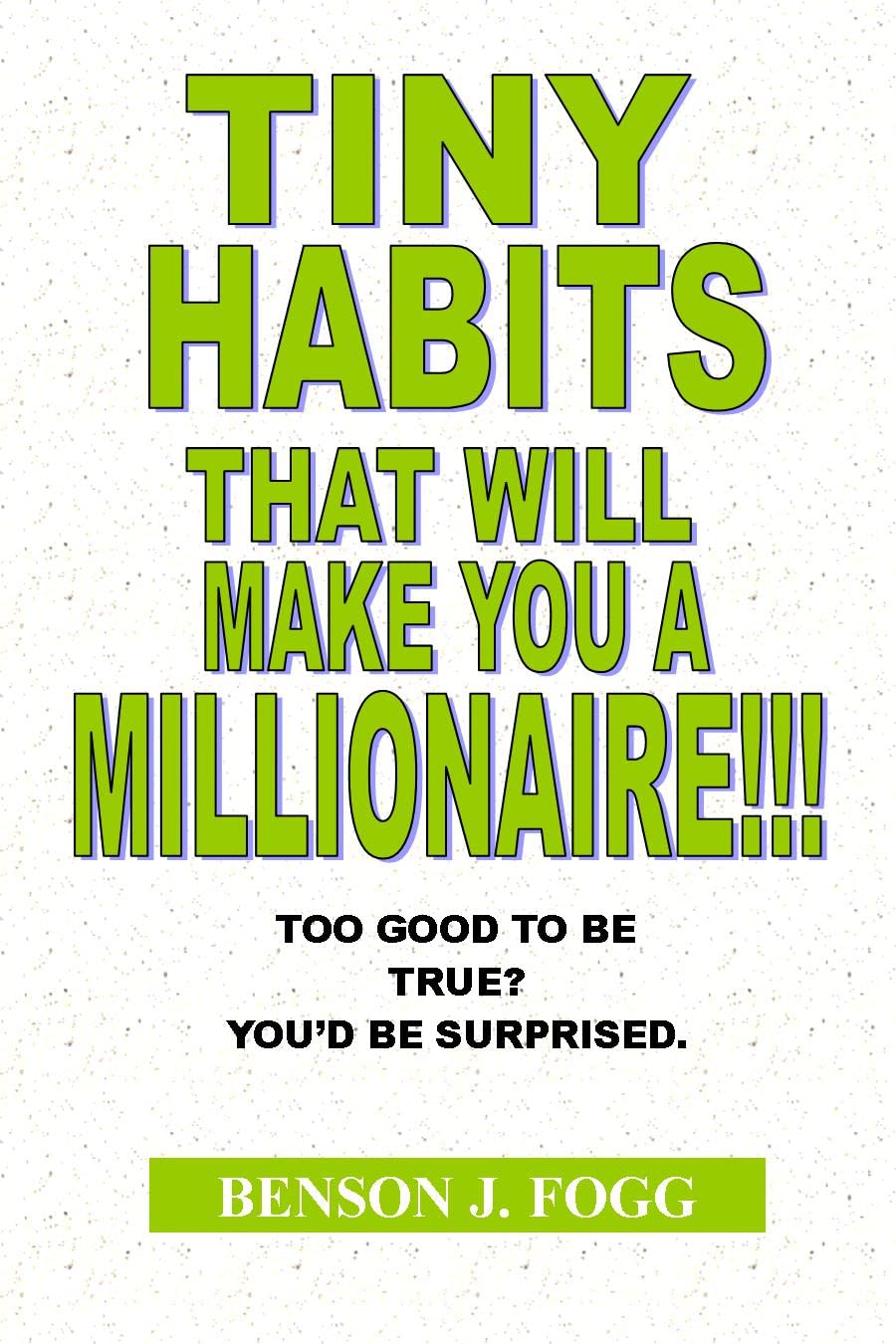 TINY HABITS THAT WILL MAKE YOU A MILLIONAIRE!!!: Too Good To Be True? You'd Be Surprised. (Kindle Edition)