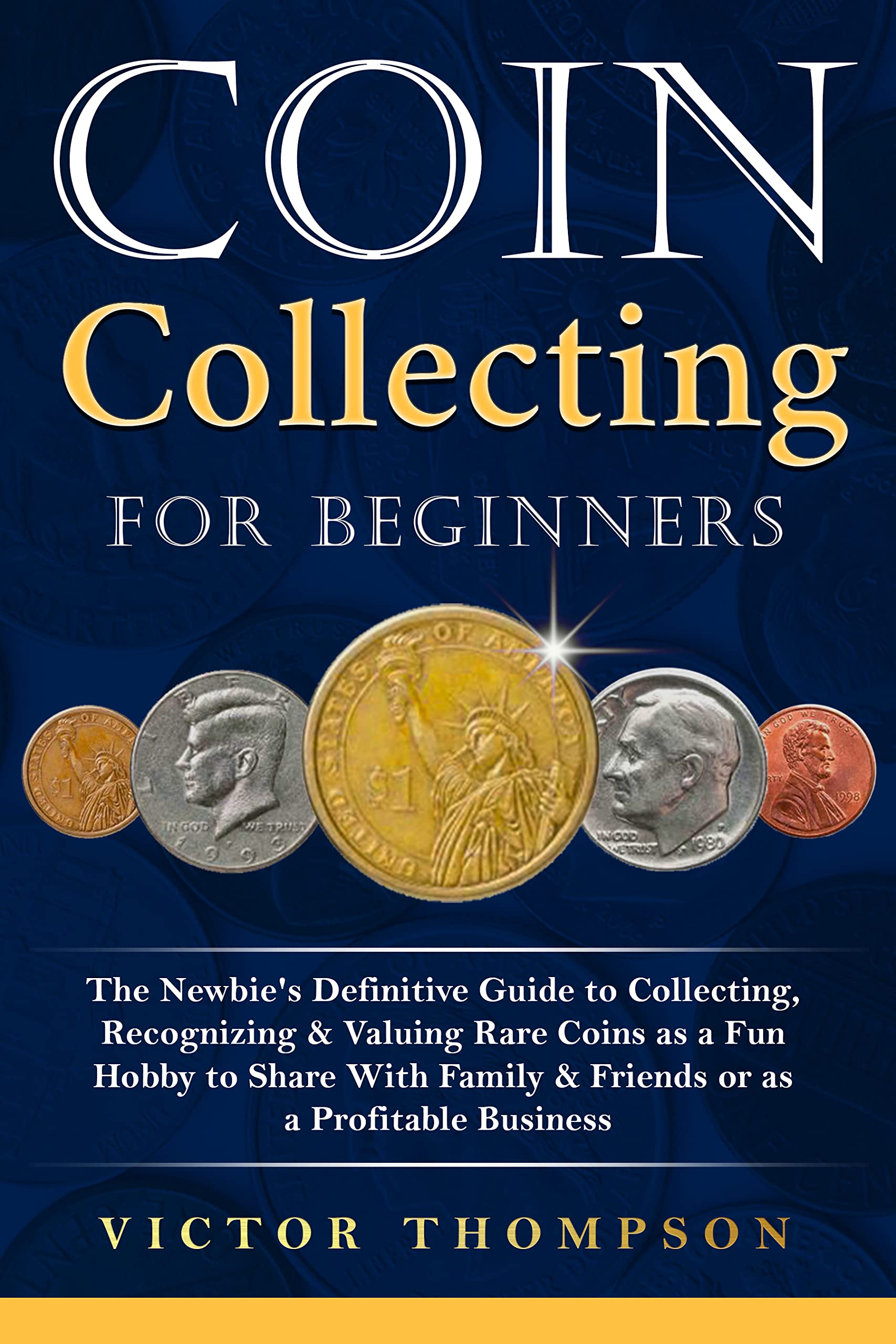 Coin Collecting for Beginners: The Newbie's Definitive Guide to Collecting, Recognizing & Valuing Rare Coins as a Fun Hobby to Share With Family & Friends or as a Profitable Business (Kindle Edition)