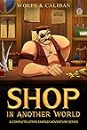 Shop In Another World: A Complete LitRPG Fantasy Adventure Series Shop In Another World: A Complete LitRPG Fantasy Adventure Series