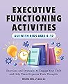 Executive Functioning Activities: Exercises and Strategies to Engage Your Child and Help Them Organize Their Thoughts