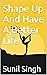 Shape Up And Have A Better Life by Sunil Singh