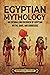 Egyptian Mythology: An Enthralling Overview of Egyptian Myths, Gods, and Goddesses (Egyptian Mythology and History)