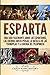 Esparta: Una Guía Fascinante sobre los Espartanos, las Guerras Greco-Persas, la Batalla de las Termópilas y la Guerra del Peloponeso (Explorando la Historia Antigua) (Spanish Edition)