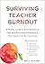 Surviving Teacher Burnout: A Weekly Guide to Build Resilience, Deal with Emotional Exhaustion, and Stay Inspired in the Classroom
