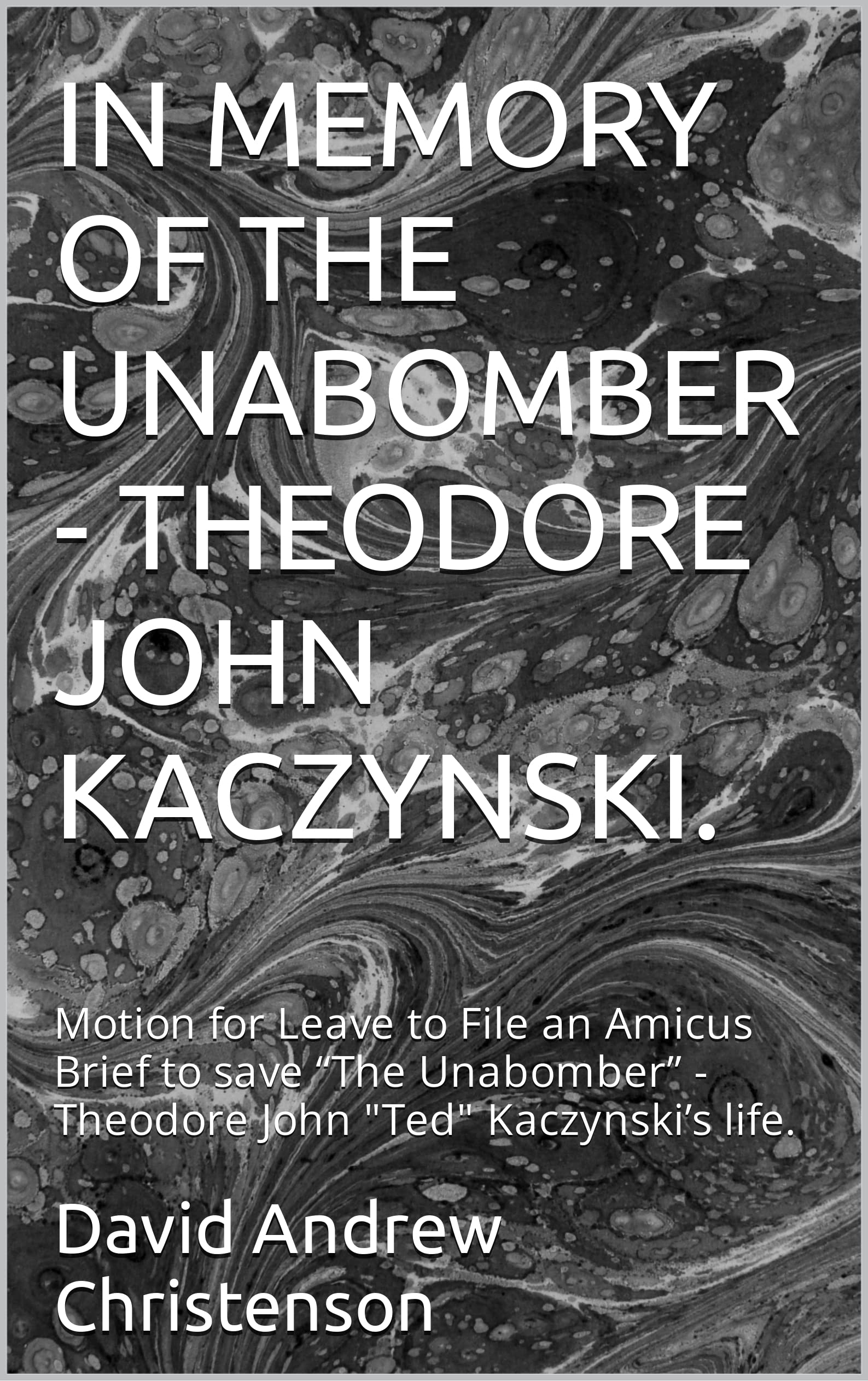 IN MEMORY OF THE UNABOMBER - THEODORE JOHN KACZYNSKI.: Motion for Leave to File an Amicus Brief to save “The Unabomber” - Theodore John "Ted" Kaczynski’s life. (Kindle Edition)