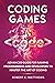 Coding Games: Advanced Guide for Gaming Programmers and Developers to Master the Art of Coding