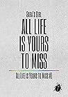 All Life is Yours to Miss by Sara's Girl