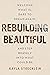 Rebuilding Beautiful: Welcome What Is, Dare to Dream Again, and Step Bravely into What Could Be