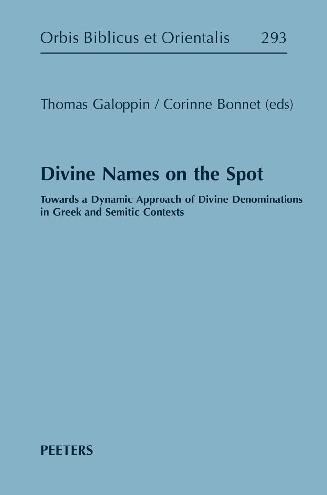 Divine Names on the Spot: Towards a Dynamic Approach of Divine Denominations in Greek and Semitic Contexts (Orbis Biblicus Et Orientalis)