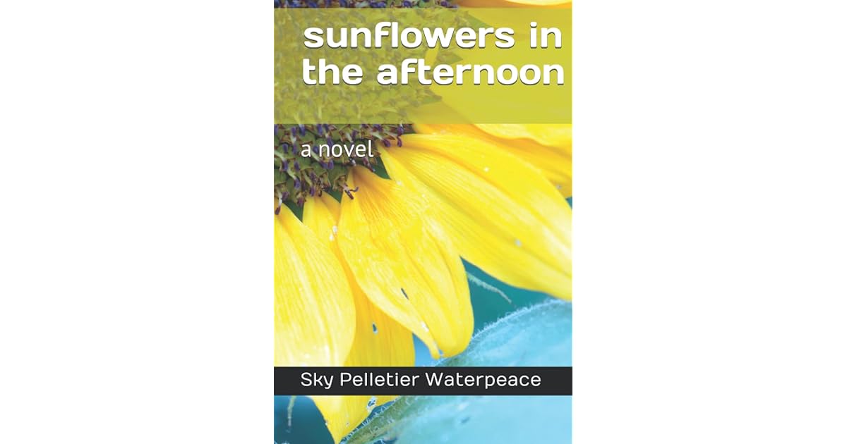 sunflowers in the afternoon a novel by Sky Pelletier Waterpeace