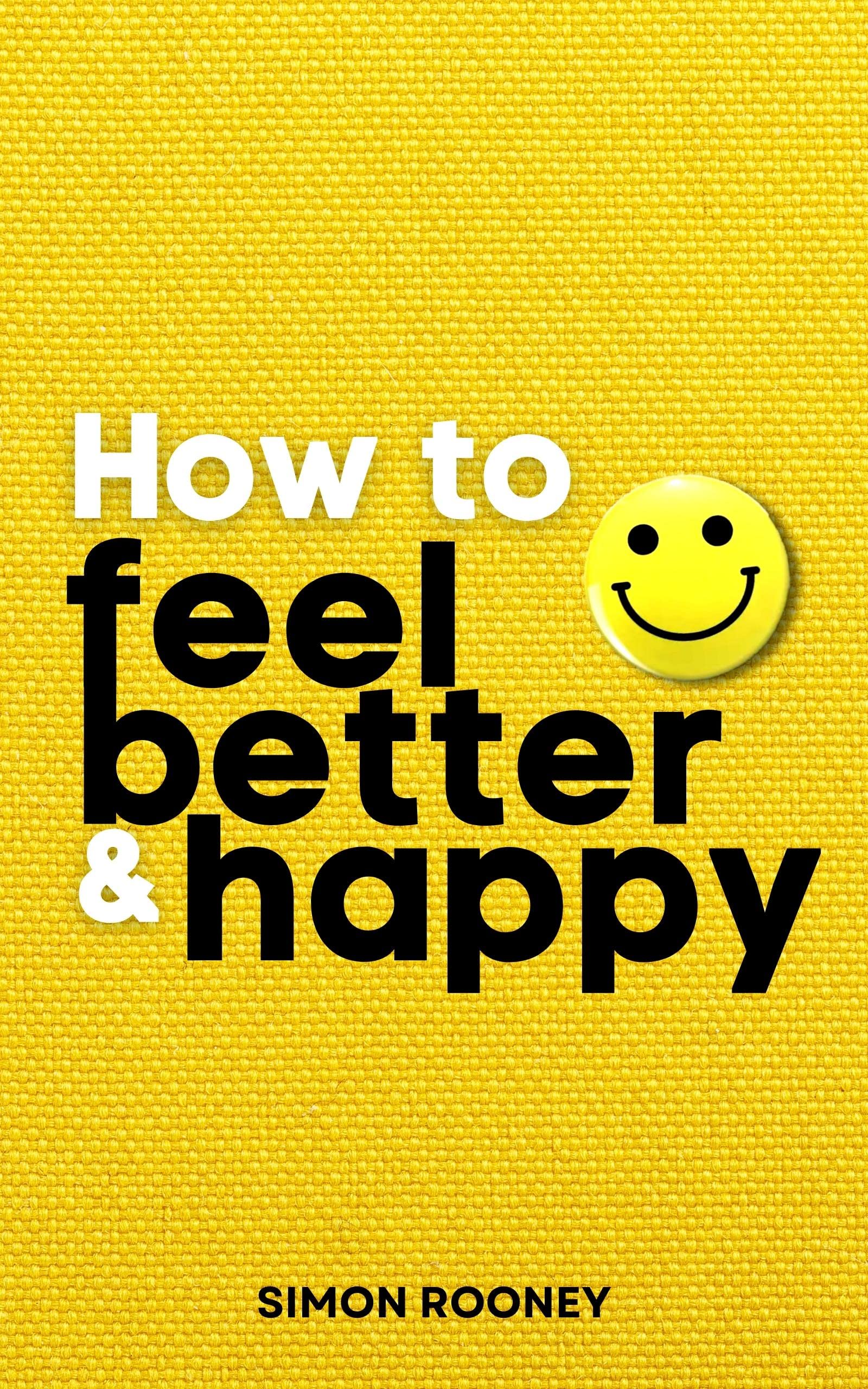 How to Feel Better and Happy: Learn Incredible Strategies to Improve Your Life. Build Self-Confidence and Release Self-Doubt. You Will Discover the Secret Techniques for Happiness. (Kindle Edition)