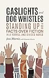 Gaslights and Dog Whistles : Standing Up For Facts Over Fiction in a Fearful and Divided World Gaslights and Dog Whistles : Standing Up For Facts Over Fiction in a Fearful and Divided World