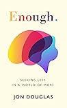 Enough.: Seeking less in a world of more. Enough.: Seeking less in a world of more.