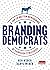 Branding Democrats: A Top-to-Bottom Reimagining of Campaign Strategies