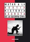 Matar a la bestia. Historia secreta de la Guerra Civil by Various