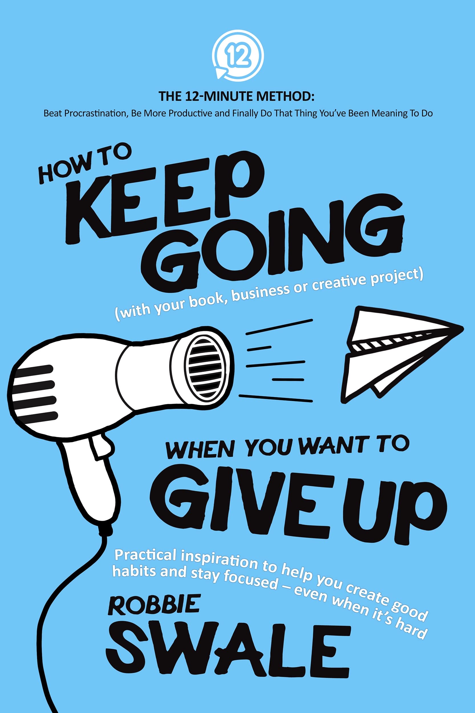 How to Keep Going (with your book, business or creative project) When You Want to Give Up: Practical inspiration to help you create good habits and stay ... Thing You’ve Been Meaning To Do Book 2)