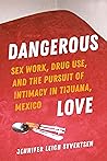 Dangerous Love: Sex Work, Drug Use, and the Pursuit of Intimacy in Tijuana, Mexico Dangerous Love: Sex Work, Drug Use, and the Pursuit of Intimacy in Tijuana, Mexico