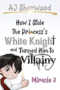 How I Stole the Princess's White Knight and Turned Him to Villainy: Miracle 3 (Villainy, #3)