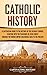 Catholic History: A Captivating Guide to the History of the Catholic Church, Starting with the Teachings of Jesus Christ Through the Roman Empire and Middle Ages to the Present