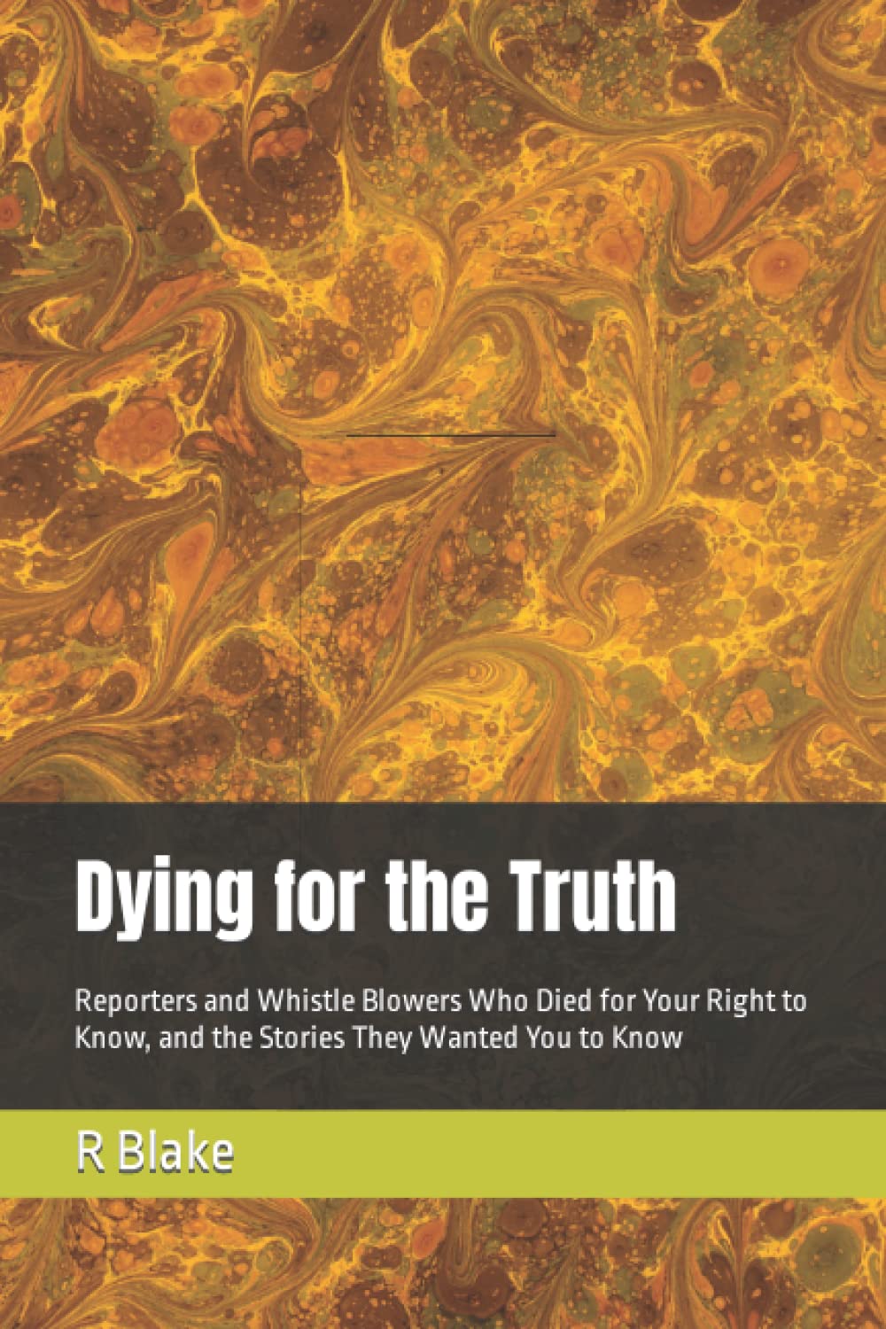 Dying for the Truth: Reporters and Whistle Blowers Who Died for Your Right to Know, and the Stories They Wanted You to Know (Paperback)