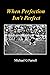 When Perfection Isn't Perfect by Michael G Farrell