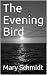 The Evening Bird by Mary Schmidt