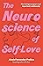 The Neuroscience of Self-Love: How to improve your most important relationship