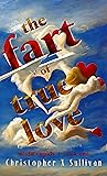 The Fart of True Love by Christopher X. Sullivan
