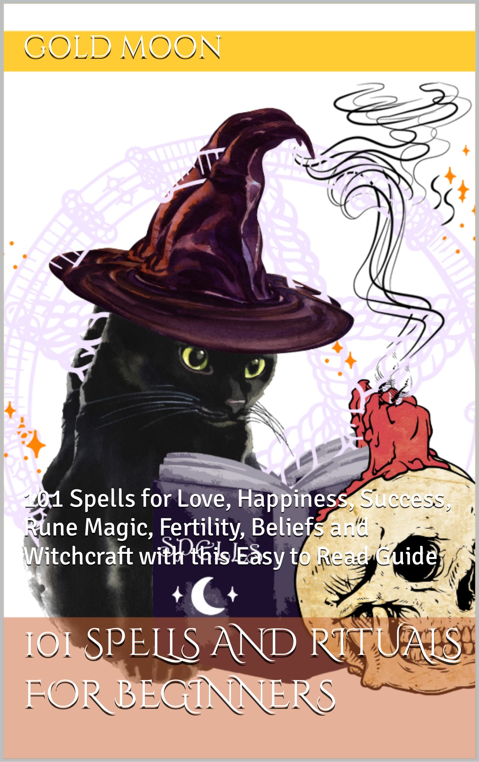 101 SPELLS AND RITUALS FOR BEGINNERS: A Practical Guide to Witchcraft for Beginners with Easy Love, Protection, Prosperity and Healing Spells (Kindle Edition)