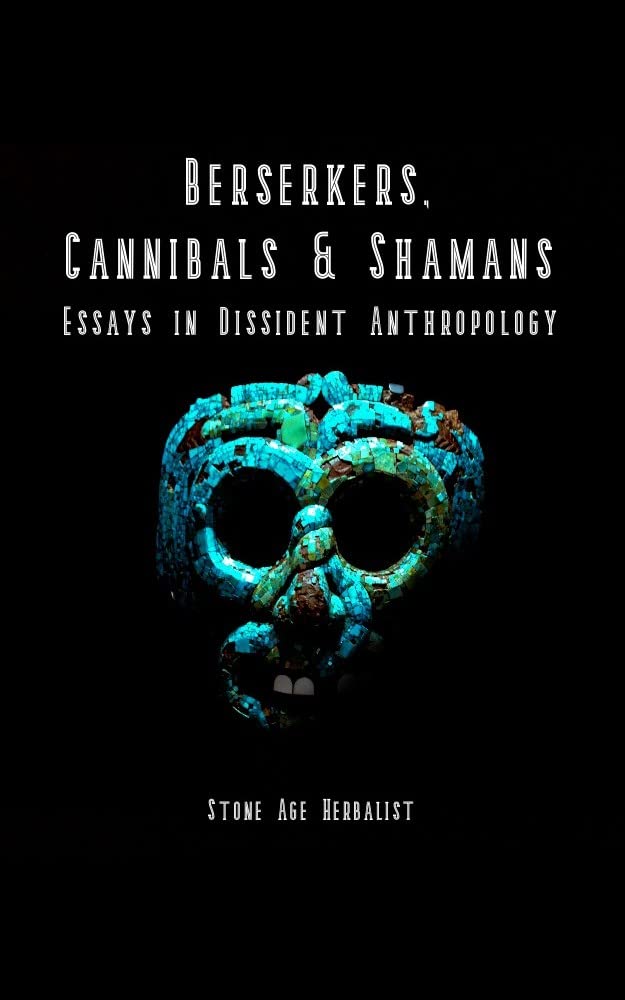 Berserkers, Cannibals & Shamans: Essays in Dissident Anthropology (Kindle Edition)