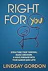 RIGHT FOR YOU: Structure Your Thinking, Make a Decision, and Move Forward with Your Career (and Life) RIGHT FOR YOU: Structure Your Thinking, Make a Decision, and Move Forward with Your Career