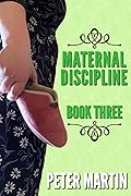 Maternal Discipline - Book Three: the spanking of naughty girls