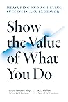 Show the Value of What You Do: Measuring and Achieving Success in Any Endeavor