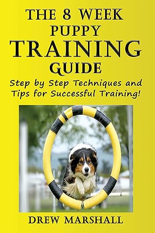 The 8 Week Puppy Training Guide: Step by Step Techniques and Tips for Successful Training